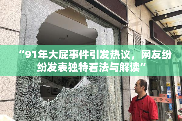 “91年大屁事件引发热议，网友纷纷发表独特看法与解读”