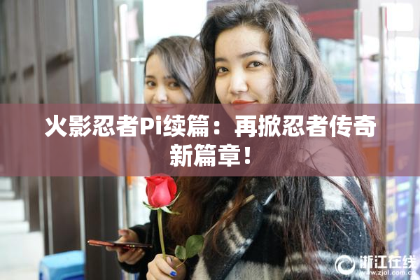 火影忍者Pi续篇：再掀忍者传奇新篇章！