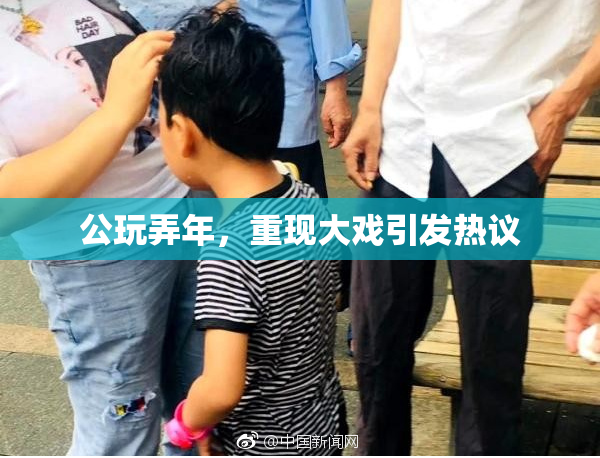公玩弄年，重现大戏引发热议