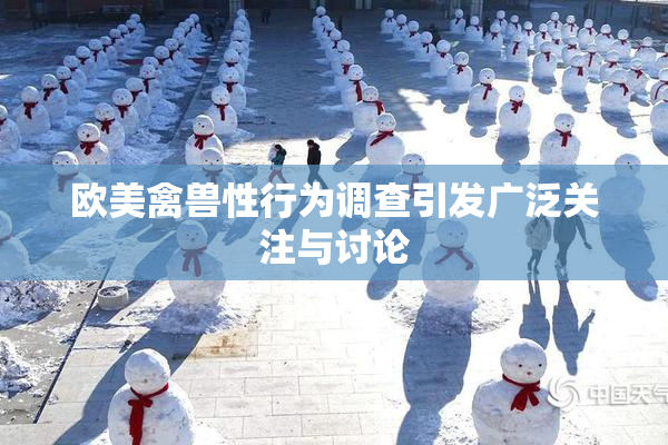 欧美禽兽性行为调查引发广泛关注与讨论