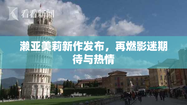 濑亚美莉新作发布，再燃影迷期待与热情