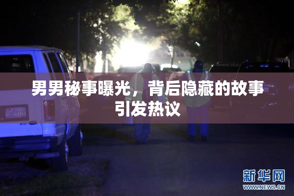 男男秘事曝光，背后隐藏的故事引发热议