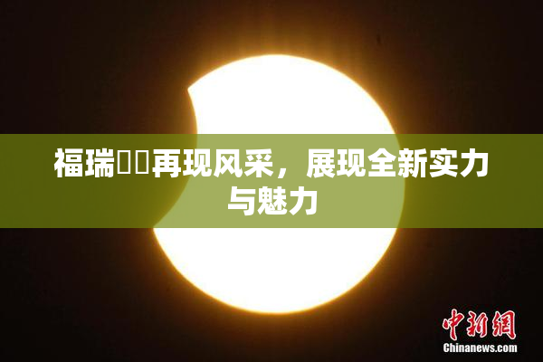 福瑞涊涊再现风采，展现全新实力与魅力