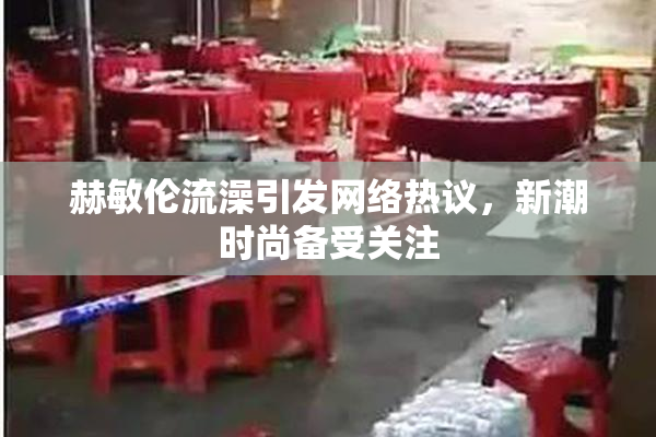 赫敏伦流澡引发网络热议，新潮时尚备受关注