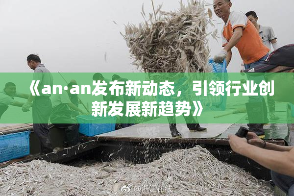 《an·an发布新动态，引领行业创新发展新趋势》
