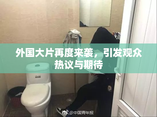 外国大片再度来袭，引发观众热议与期待