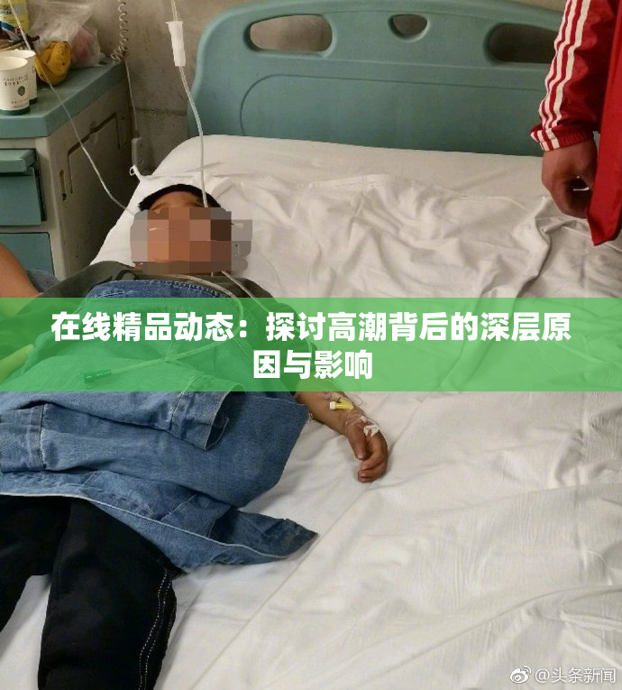 在线精品动态：探讨高潮背后的深层原因与影响