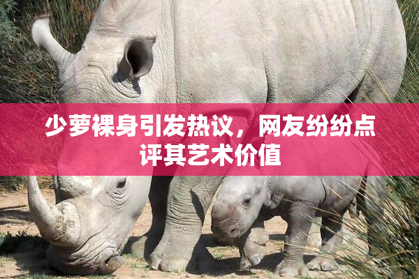 少萝裸身引发热议，网友纷纷点评其艺术价值