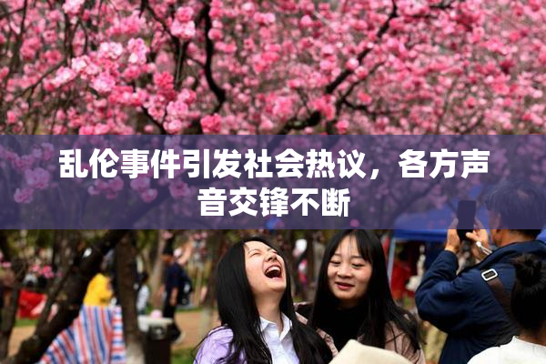 乱伦事件引发社会热议，各方声音交锋不断