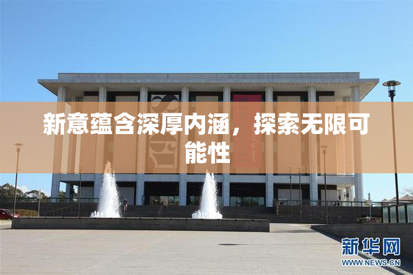 新意蕴含深厚内涵，探索无限可能性