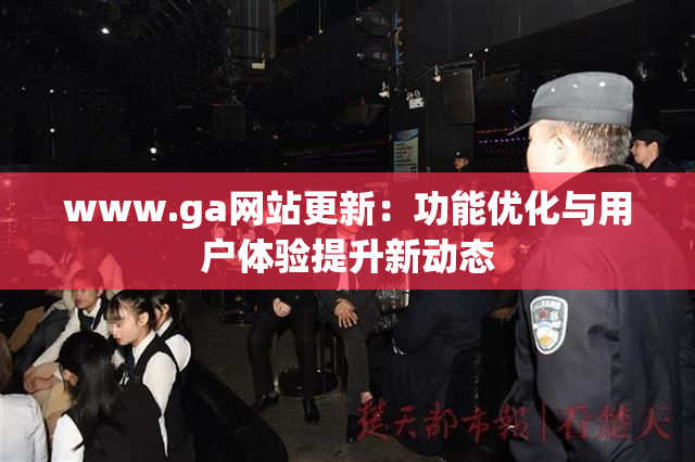 www.ga网站更新：功能优化与用户体验提升新动态