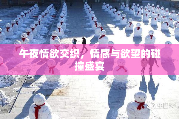 午夜情欲交织，情感与欲望的碰撞盛宴