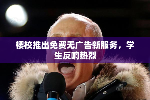 樱校推出免费无广告新服务，学生反响热烈