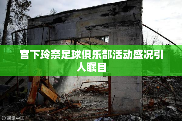 宫下玲奈足球俱乐部活动盛况引人瞩目