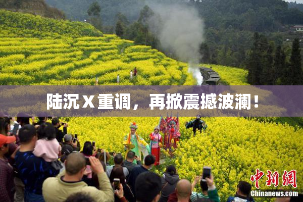 陆沉Ⅹ重调，再掀震撼波澜！