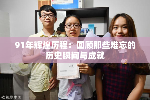 91年辉煌历程：回顾那些难忘的历史瞬间与成就
