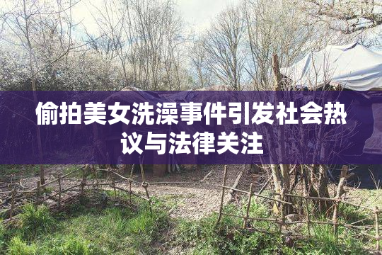 偷拍美女洗澡事件引发社会热议与法律关注