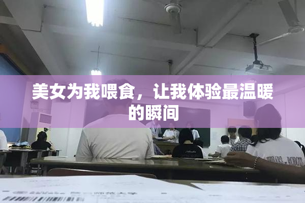 美女为我喂食，让我体验最温暖的瞬间