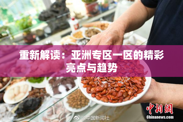 重新解读：亚洲专区一区的精彩亮点与趋势