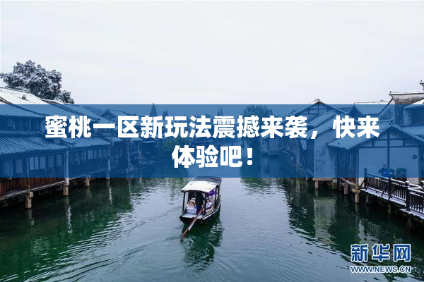 蜜桃一区新玩法震撼来袭，快来体验吧！