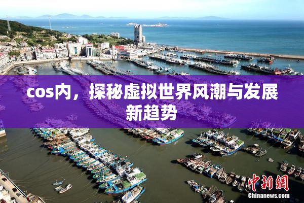 cos内，探秘虚拟世界风潮与发展新趋势