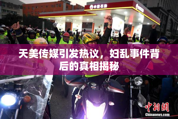 天美传媒引发热议，妇乱事件背后的真相揭秘