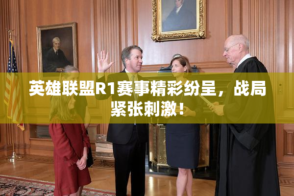 英雄联盟R1赛事精彩纷呈，战局紧张刺激！