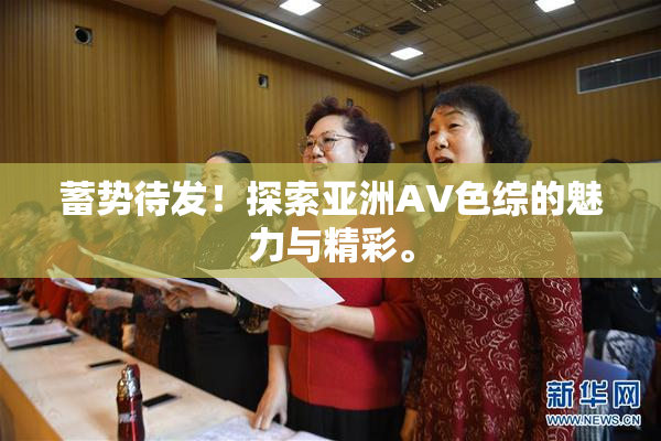 蓄势待发！探索亚洲AV色综的魅力与精彩。