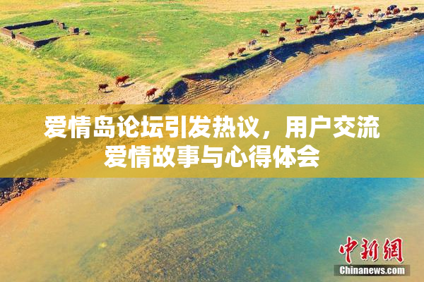 爱情岛论坛引发热议，用户交流爱情故事与心得体会