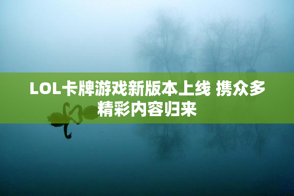 LOL卡牌游戏新版本上线 携众多精彩内容归来