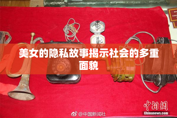 美女的隐私故事揭示社会的多重面貌