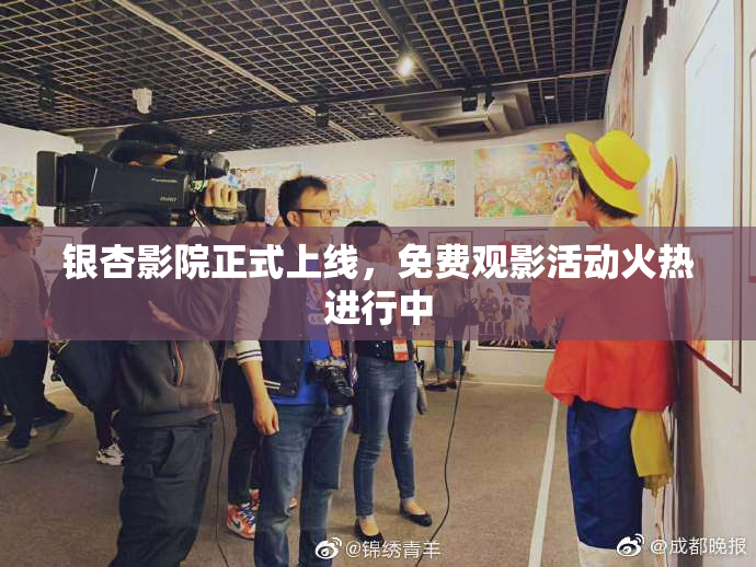 银杏影院正式上线，免费观影活动火热进行中