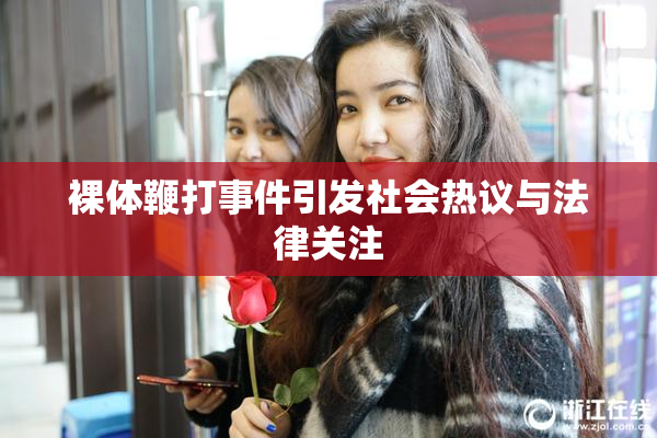 裸体鞭打事件引发社会热议与法律关注