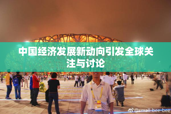 中国经济发展新动向引发全球关注与讨论