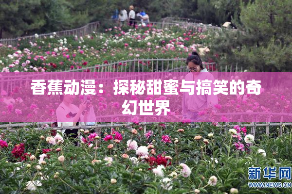 香蕉动漫：探秘甜蜜与搞笑的奇幻世界