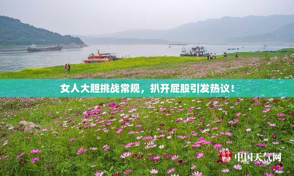 女人大胆挑战常规，扒开屁股引发热议！