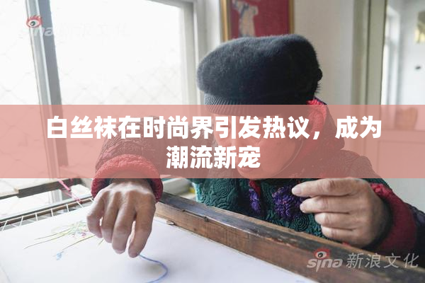 白丝袜在时尚界引发热议，成为潮流新宠