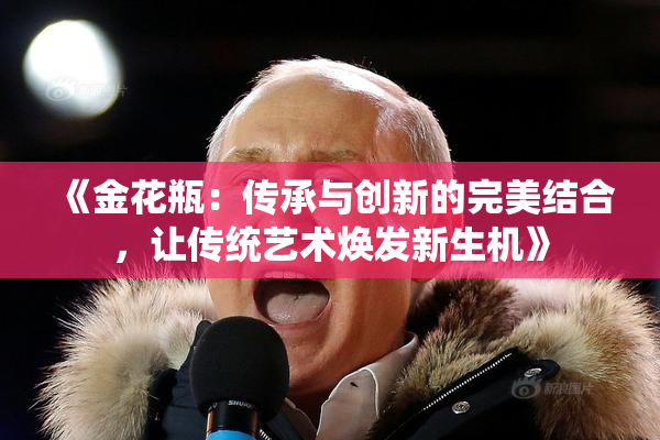 《金花瓶：传承与创新的完美结合，让传统艺术焕发新生机》
