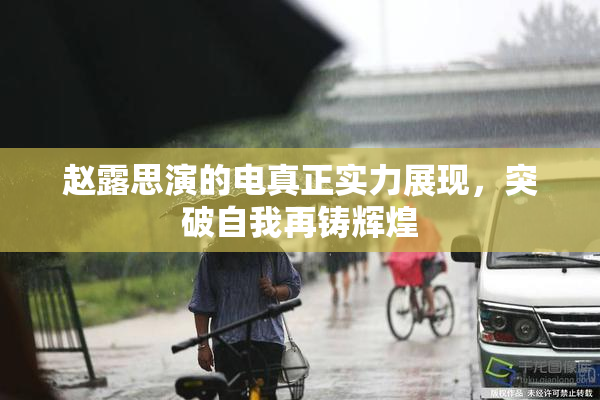 赵露思演的电真正实力展现，突破自我再铸辉煌