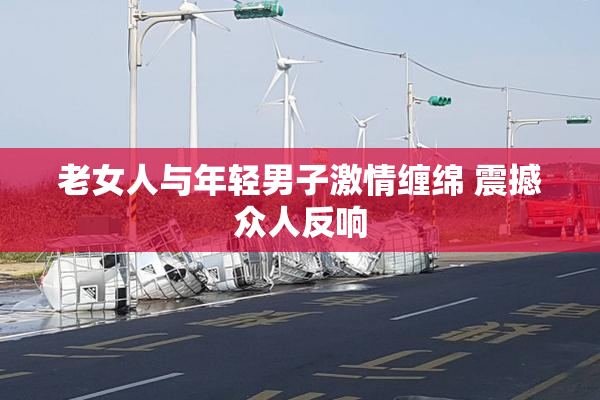 老女人与年轻男子激情缠绵 震撼众人反响