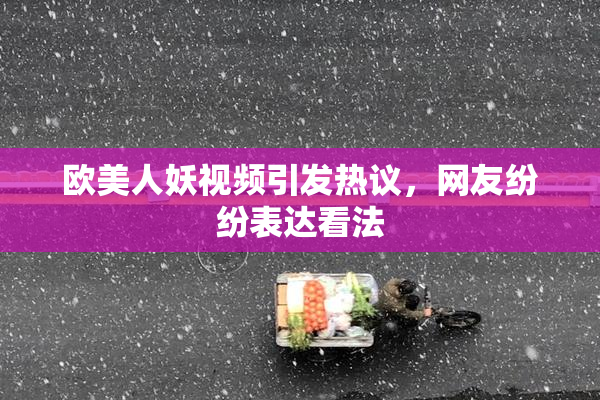 欧美人妖视频引发热议，网友纷纷表达看法