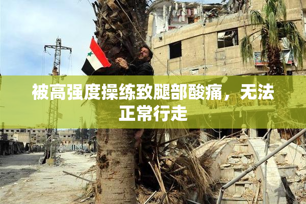 被高强度操练致腿部酸痛，无法正常行走
