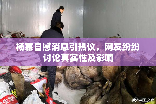 杨幂自慰消息引热议，网友纷纷讨论真实性及影响