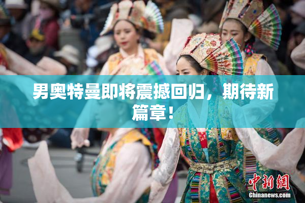 男奥特曼即将震撼回归，期待新篇章！