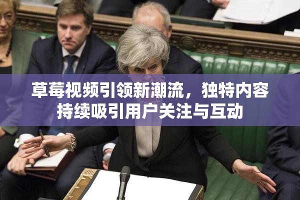 草莓视频引领新潮流，独特内容持续吸引用户关注与互动