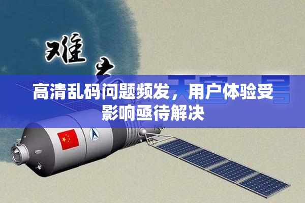 高清乱码问题频发，用户体验受影响亟待解决