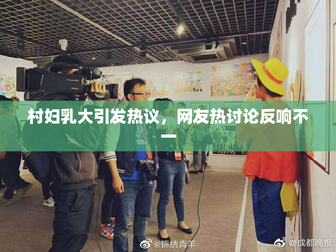 村妇乳大引发热议，网友热讨论反响不一