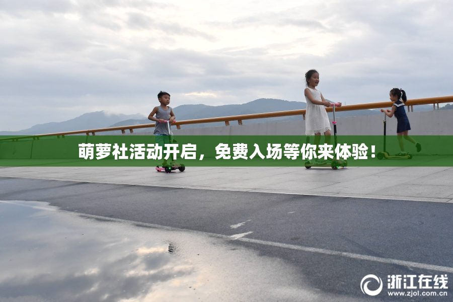 萌萝社活动开启，免费入场等你来体验！