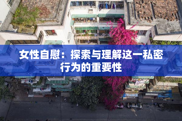 女性自慰：探索与理解这一私密行为的重要性