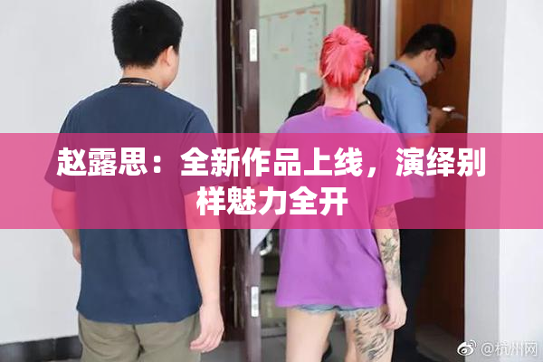 赵露思：全新作品上线，演绎别样魅力全开